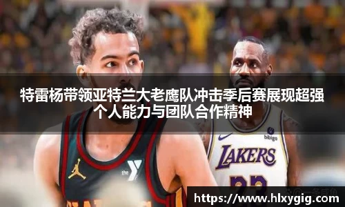 特雷杨带领亚特兰大老鹰队冲击季后赛展现超强个人能力与团队合作精神