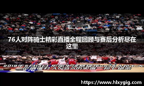 76人对阵骑士精彩直播全程回顾与赛后分析尽在这里