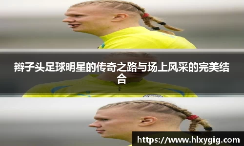 辫子头足球明星的传奇之路与场上风采的完美结合