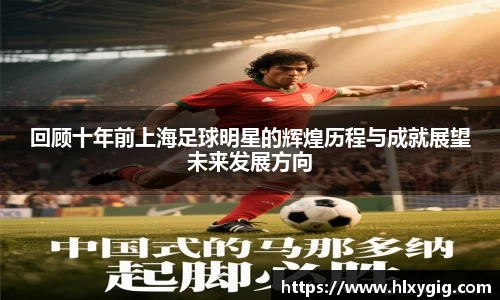 回顾十年前上海足球明星的辉煌历程与成就展望未来发展方向
