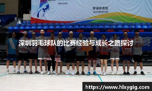 深圳羽毛球队的比赛经验与成长之路探讨