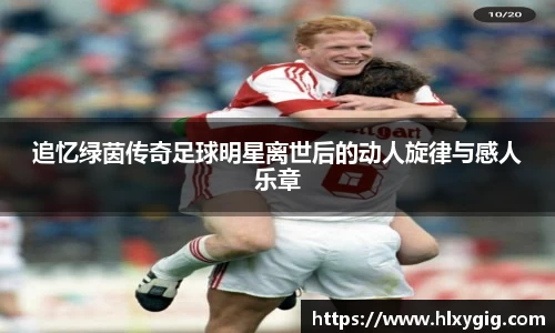 追忆绿茵传奇足球明星离世后的动人旋律与感人乐章